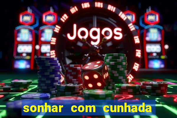 sonhar com cunhada jogo do bicho